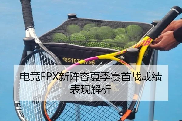 电竞FPX新阵容夏季赛首战成绩表现解析